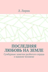 Последняя любовь на Земле. Сумбурные заметки разбитого сердца о важном человеке