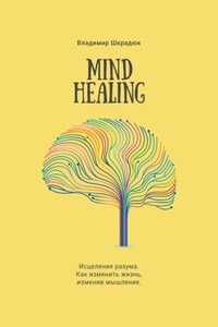 Mind Healing. Исцеление разума. Как изменить жизнь, изменив мышление