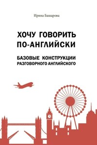 Хочу говорить по-английски: базовые конструкции разговорного английского. Учебное издание