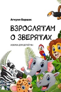 ВЗРОСЛЯТАМ О ЗВЕРЯТАХ. АЗБУКА ДЛЯ ДЕТЕЙ 18+