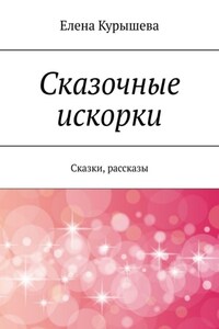 Сказочные искорки. Сказки, рассказы