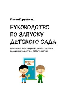 Руководство по запуску детского сада. Пошаговый план открытия вашего частного сада или клуба/студии развития детей