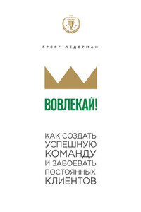 Вовлекай! Как создать успешную команду и завоевать постоянных клиентов