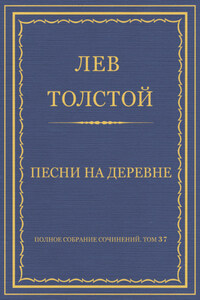 Полное собрание сочинений. Том 37. Произведения 1906–1910 гг. Песни на деревне