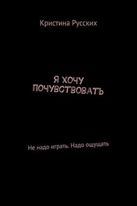 Я хочу почувствовать. Не надо играть. Надо ощущать