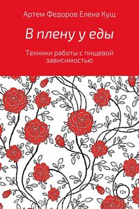 В плену у еды. Техники работы с пищевой зависимостью