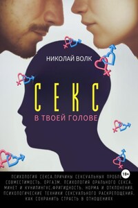 Секс в твоей голове. Психология секса. Причины сексуальных проблем. Совместимость. Оргазм. Минет. Кунилингус. Фригидность. Норма и отклонения. Техники сексуального раскрепощения. Как сохранить страсть