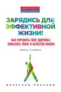 Зарядись для эффективной жизни! Как улучшить свое здоровье, повысить тонус и качество жизни