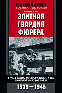 Элитная гвардия фюрера. Организация, структура, цели и роль во Второй мировой войне. 1939—1945