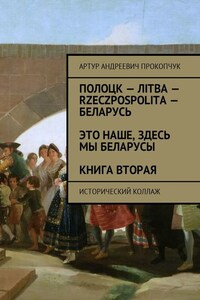 Полоцк – Лiтва – Rzeczpospolita – Беларусь. Это наше, здесь мы беларусы. Книга вторая. Исторический коллаж