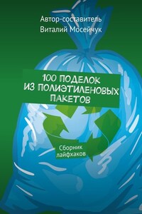 100 поделок из полиэтиленовых пакетов. Сборник лайфхаков