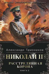 Николай II. Расстрелянная корона. Книга 2