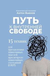 Путь к внутренней свободе. 15 техник для преодоления навязчивых мыслей при неврозе навязчивых состояний (ОКР)