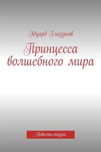 Принцесса волшебного мира. Повесть-сказка