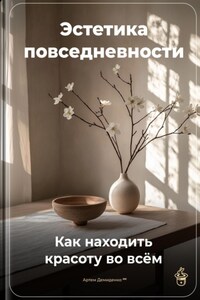 Эстетика повседневности: Как находить красоту во всём