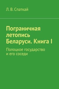 Пограничная летопись Беларуси. Книга I. Полоцкое государство и его соседи