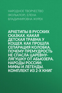 Архетипы в русских сказках. Какая детская травма у Кощея. Как прошла сепарация Колобка. Почему премудрость не спасла Царевну-лягушку от абьюзера. Народы России: мифы и легенды. Комплект из 2-х книг