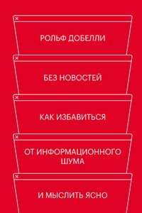 Без новостей. Как избавиться от информационного шума и мыслить ясно