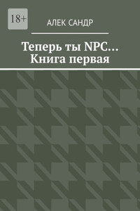 Теперь ты NPC… Книга первая