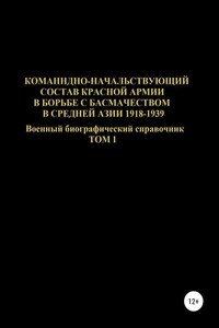 Командно-начальствующий состав Красной Армии в борьбе с басмачеством в Средней Азии 1918-1939 гг. Том 1