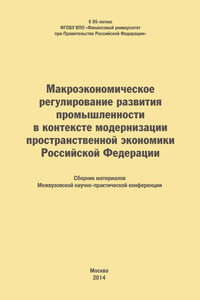 Макроэкономическое регулирование развития промышленности в контексте модернизации пространственной экономики Российской Федерации. Сборник материалов Межвузовской научно-практической конференции