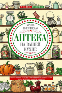 Аптека на вашей кухне. Эффективное лечение приправами и продуктами, которые есть у каждой хозяйки