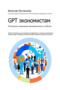 GPT экономистам. 550 промптов повышающих производительность в 1000 раз. Промпт-инжиниринг для написания исследований, от плана до антиплагиата, решения задач, генерации творческих идей, ускорения рутинных процессов