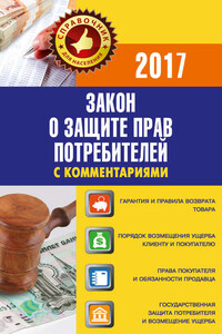 Закон «О защите прав потребителей» с комментариями по состоянию на 2017 г.