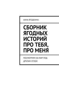 Сборник ягодных историй про тебя, про меня. Посмотрим на мир под другим углом