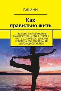 Как правильно жить. Практикум приближения к абсолютной истине. Серия 2. Часть 10. Аюрведа. Болезни цивилизации. Заболевания щитовидной железы