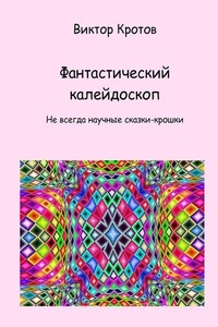 Фантастический калейдоскоп. Не всегда научные сказки-крошки