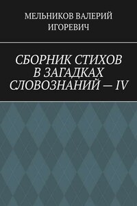 СБОРНИК СТИХОВ В ЗАГАДКАХ СЛОВОЗНАНИЙ – IV