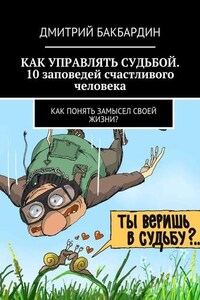 Как управлять судьбой. 10 заповедей счастливого человека. Как понять замысел своей жизни?