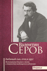 Валентин Серов. Любимый сын, отец и друг : Воспоминания современников о жизни и творчестве выдающегося художника