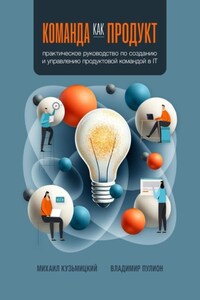 Команда как продукт. Практическое руководство по созданию и управлению продуктовой командой в IT