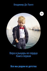 Вера и рыцарь ее сердца. Книга первая. Все мы родом из детства