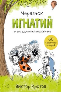 Червячок Игнатий и его удивительная жизнь. 60 сказочных историй