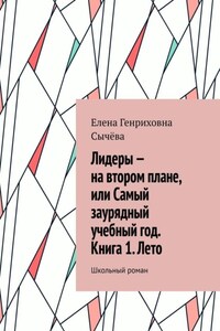 Лидеры – на втором плане, или Самый заурядный учебный год. Книга 1. Лето. Школьный роман