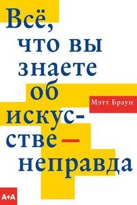 Всё, что вы знаете об искусстве – неправда