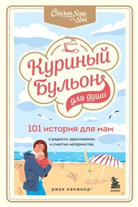 Куриный бульон для души. 101 история для мам. О радости, вдохновении и счастье материнства