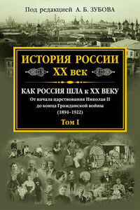 История России. XX век. Как Россия шла к ХХ веку. От начала царствования Николая II до конца Гражданской войны (1894–1922). Том I