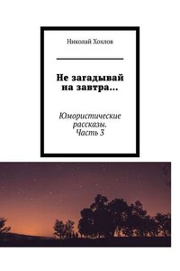 Не загадывай на завтра… Юмористические рассказы. Часть 3