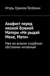 Акафист перед иконой Божией Матери «Не рыдай Мене, Мати». Иже во всяком скорбном обстоянии читаемый