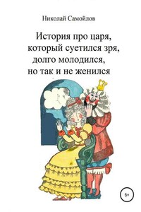 История про царя, который суетился зря, долго молодился, но так и не женился