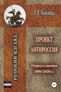 Проект Антироссия. Очерки и статьи 2004–2020 годов