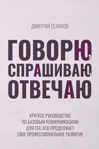 Говорю, спрашиваю, отвечаю. Краткое руководство по базовым коммуникациям для тех, кто продолжает свое профессиональное развитие