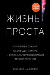 Жизнь проста. Как бритва Оккама освободила науку и стала ключом к познанию тайн Вселенной