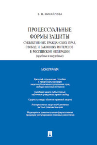 Процессуальные формы защиты субъективных гражданских прав, свобод и законных интересов в Российской Федерации (судебные и несудебные). Монография