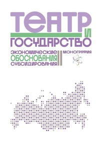 Театр и государство. Экономические обоснования субсидирования. Монография