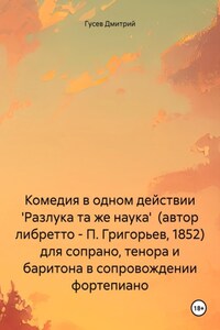 Комедия в одном действии 'Разлука та же наука' (автор либретто – П. Григорьев, 1852) для сопрано, тенора и баритона в сопровождении фортепиано